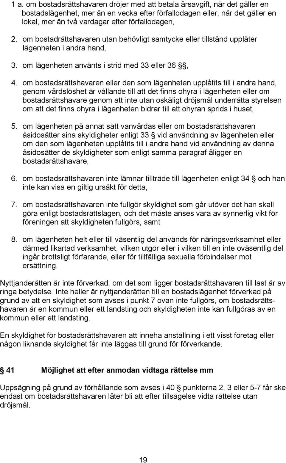 om bostadsrättshavaren eller den som lägenheten upplåtits till i andra hand, genom vårdslöshet är vållande till att det finns ohyra i lägenheten eller om bostadsrättshavare genom att inte utan