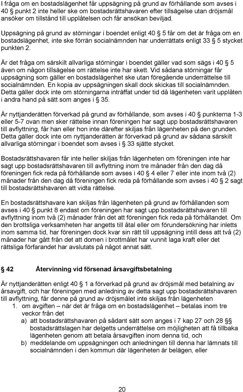 Uppsägning på grund av störningar i boendet enligt 40 5 får om det är fråga om en bostadslägenhet, inte ske förrän socialnämnden har underrättats enligt 33 5 stycket punkten 2.