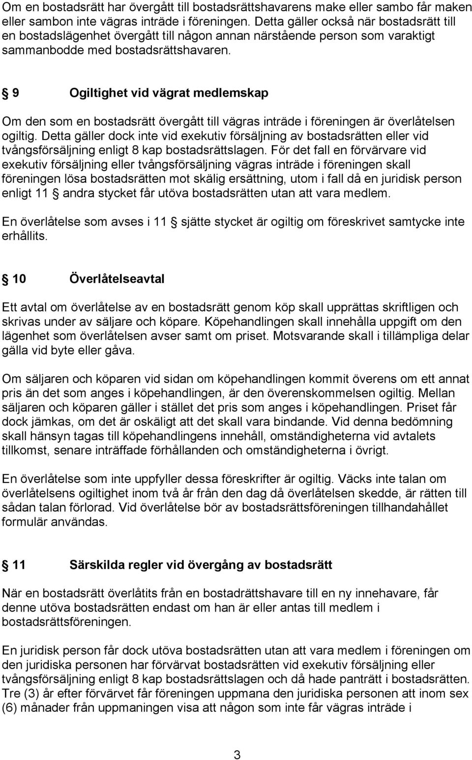 9 Ogiltighet vid vägrat medlemskap Om den som en bostadsrätt övergått till vägras inträde i föreningen är överlåtelsen ogiltig.