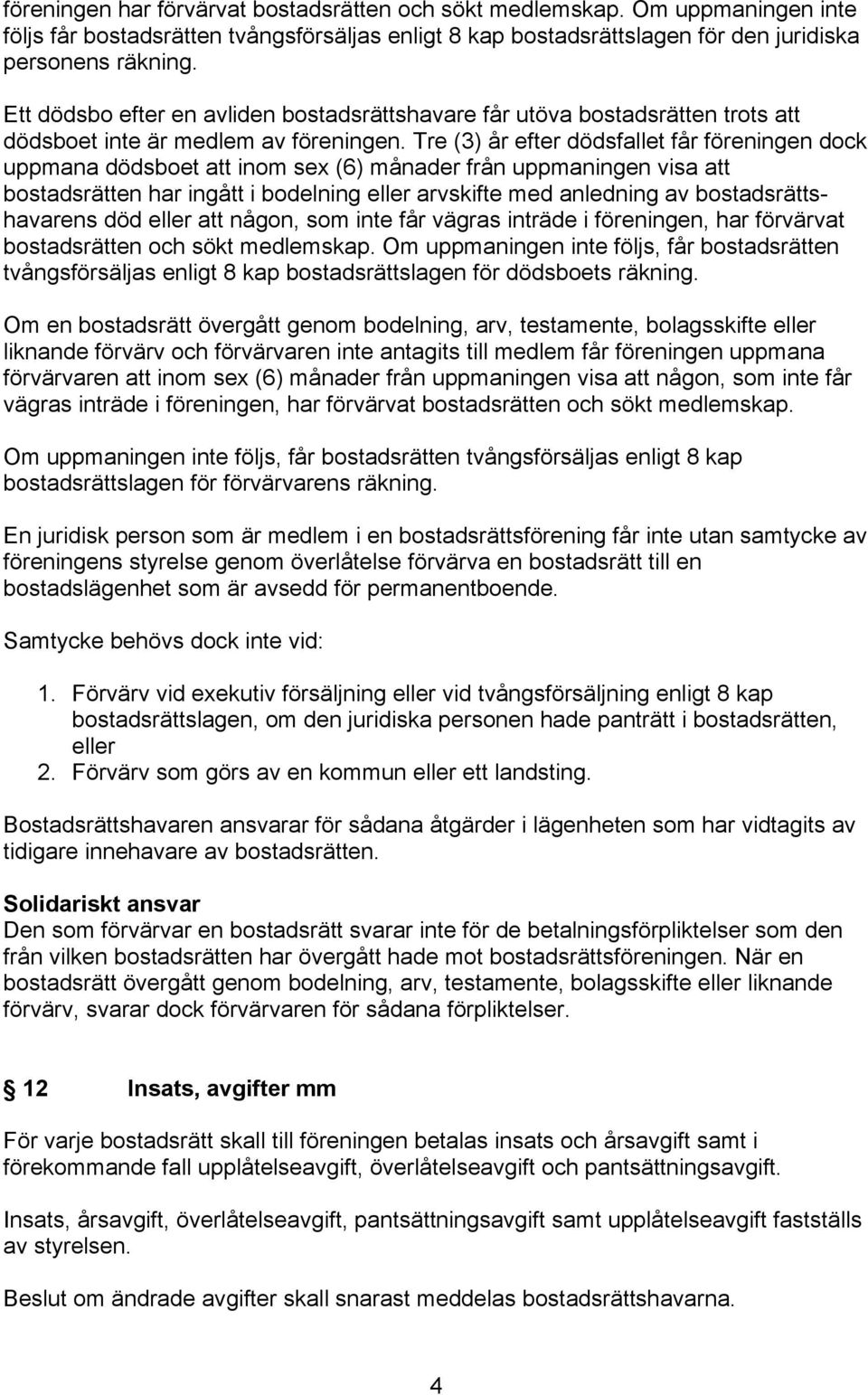 Tre (3) år efter dödsfallet får föreningen dock uppmana dödsboet att inom sex (6) månader från uppmaningen visa att bostadsrätten har ingått i bodelning eller arvskifte med anledning av