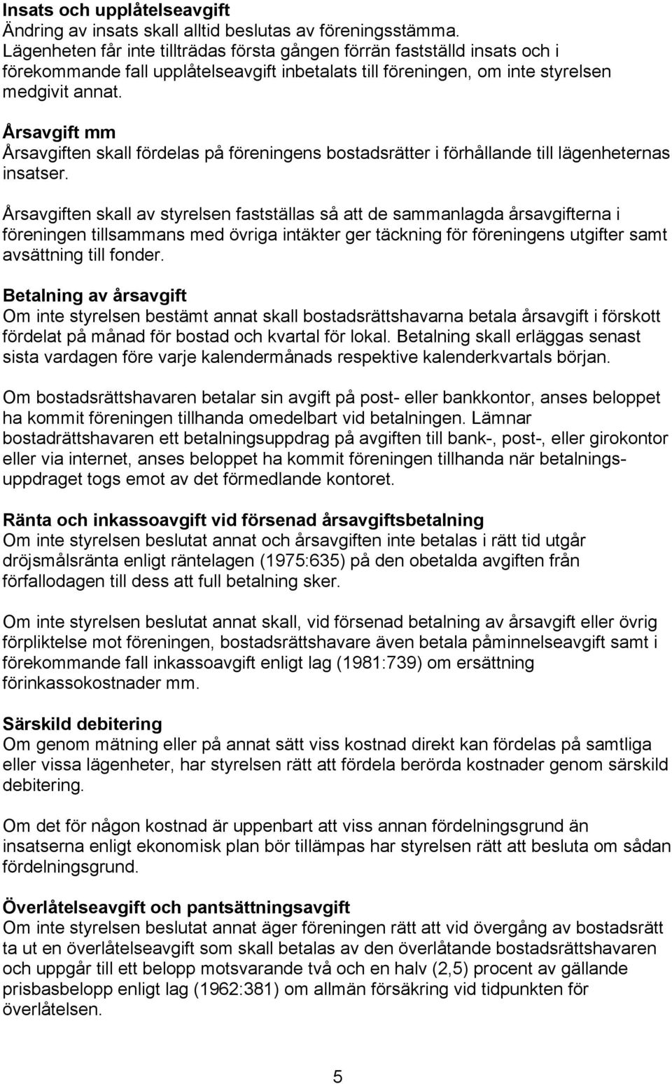 Årsavgift mm Årsavgiften skall fördelas på föreningens bostadsrätter i förhållande till lägenheternas insatser.