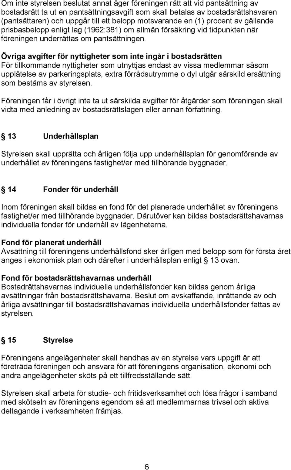 Övriga avgifter för nyttigheter som inte ingår i bostadsrätten För tillkommande nyttigheter som utnyttjas endast av vissa medlemmar såsom upplåtelse av parkeringsplats, extra förrådsutrymme o dyl