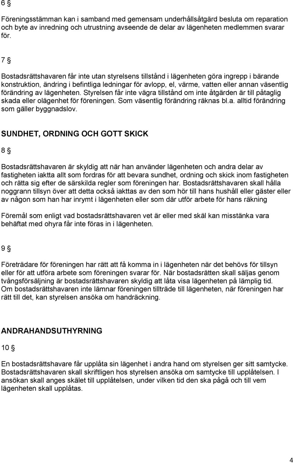 förändring av lägenheten. Styrelsen får inte vägra tillstånd om inte åtgärden är till påtaglig skada eller olägenhet för föreningen. Som väsentlig förändring räknas bl.a. alltid förändring som gäller byggnadslov.