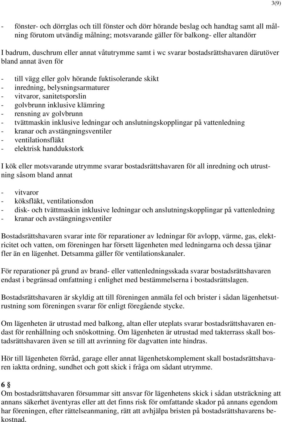 golvbrunn inklusive klämring - rensning av golvbrunn - tvättmaskin inklusive ledningar och anslutningskopplingar på vattenledning - kranar och avstängningsventiler - ventilationsfläkt - elektrisk