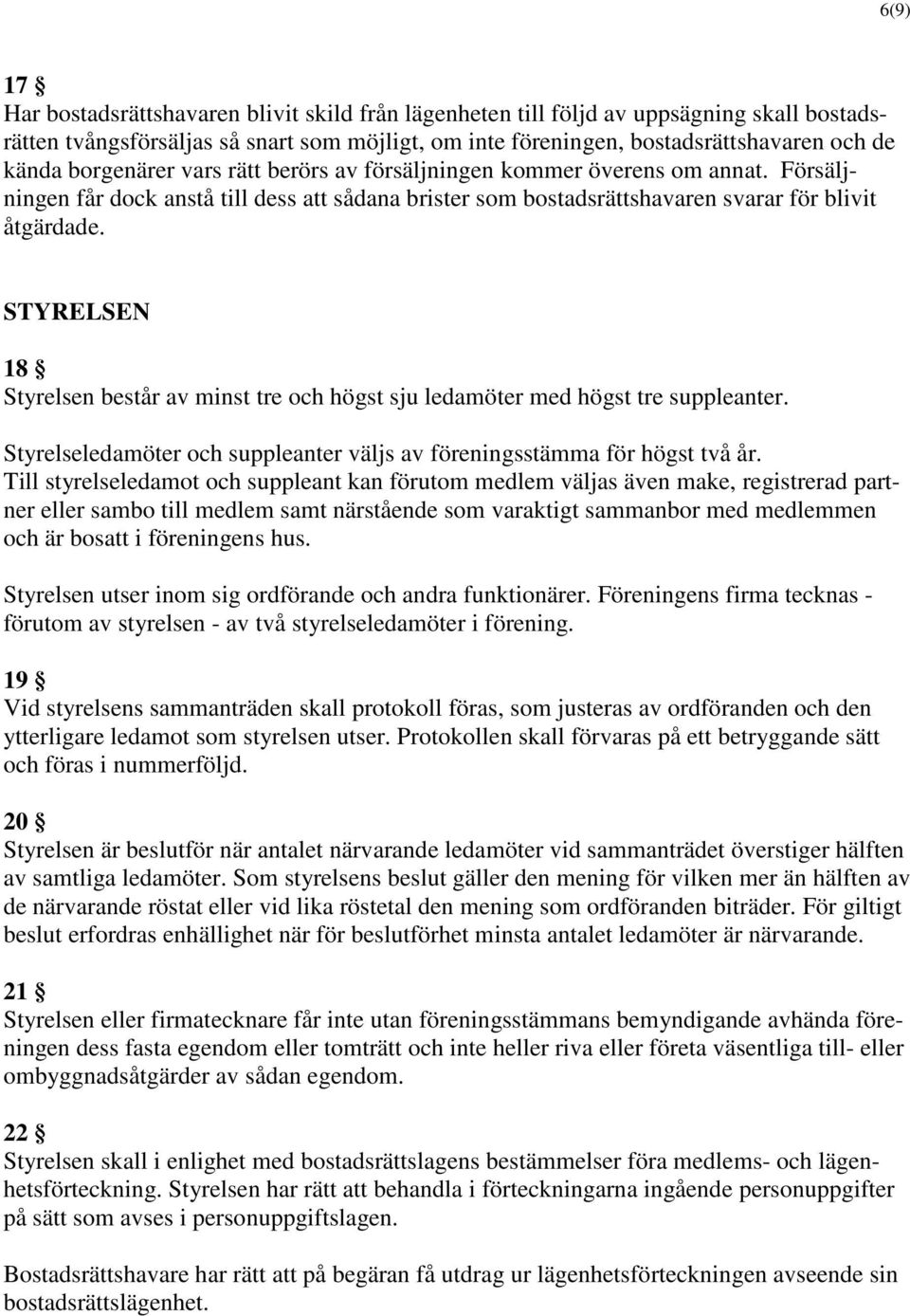 STYRELSEN 18 Styrelsen består av minst tre och högst sju ledamöter med högst tre suppleanter. Styrelseledamöter och suppleanter väljs av föreningsstämma för högst två år.