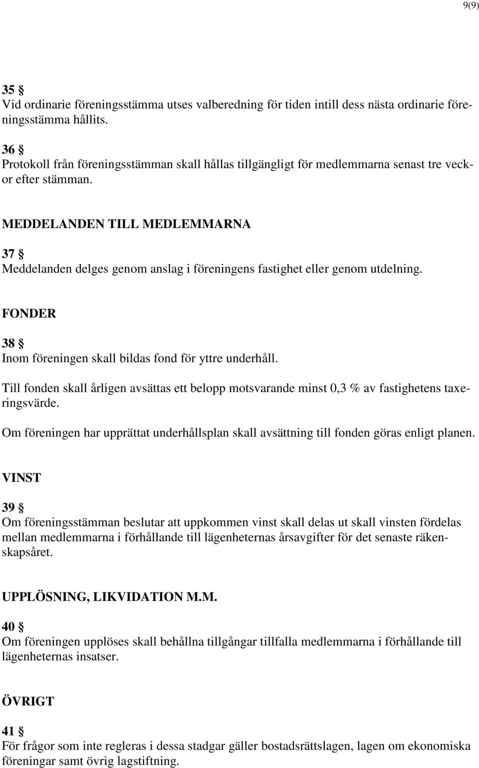 MEDDELANDEN TILL MEDLEMMARNA 37 Meddelanden delges genom anslag i föreningens fastighet eller genom utdelning. FONDER 38 Inom föreningen skall bildas fond för yttre underhåll.