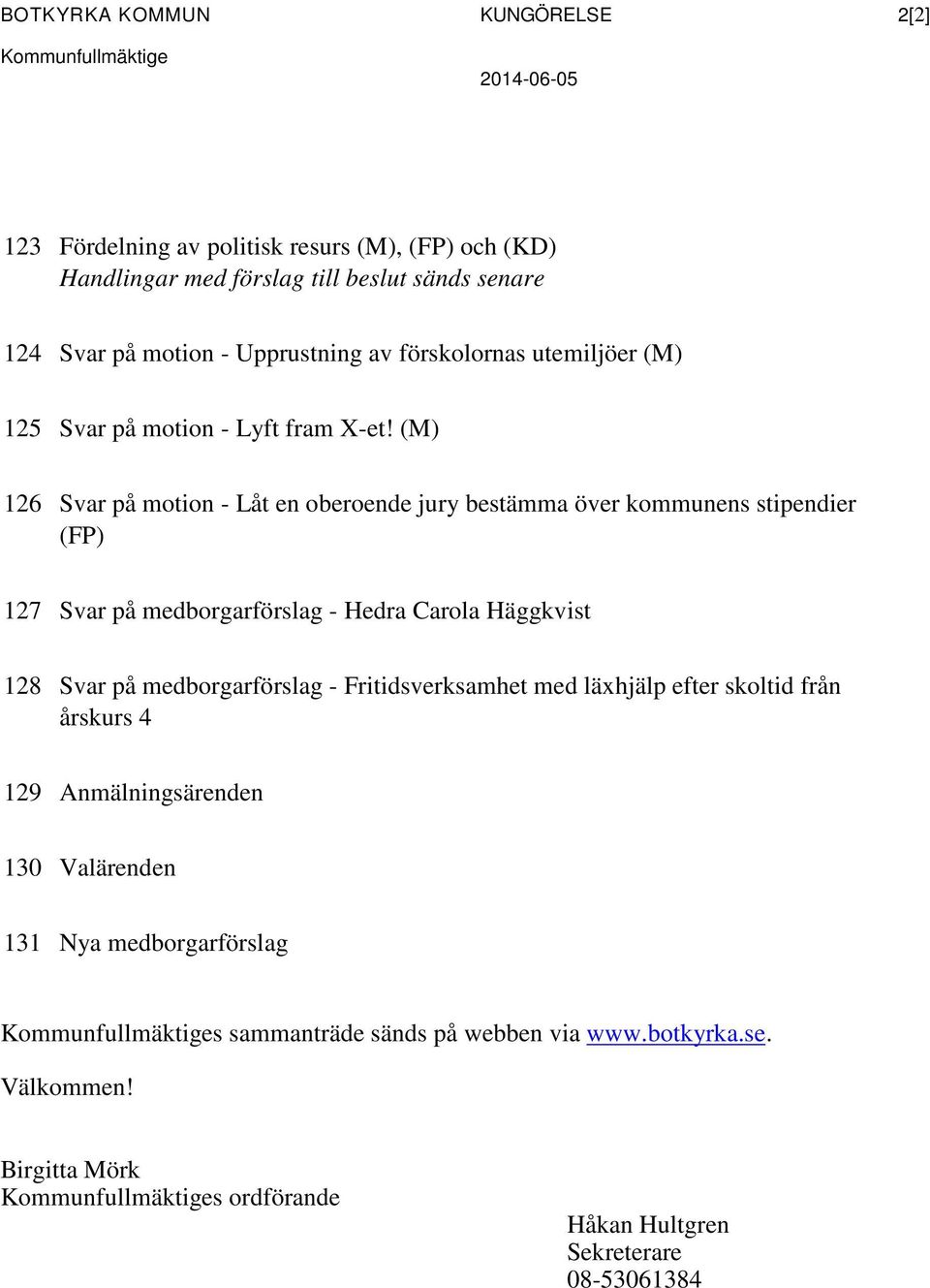 (M) 126 Svar på motion - Låt en oberoende jury bestämma över kommunens stipendier (FP) 127 Svar på medborgarförslag - Hedra Carola Häggkvist 128 Svar på medborgarförslag -