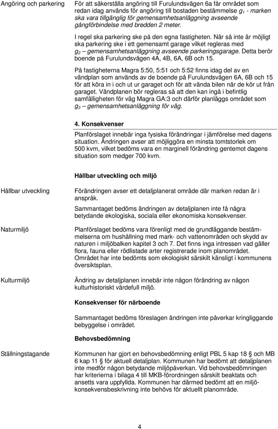 När så inte är möjligt ska parkering ske i ett gemensamt garage vilket regleras med g 2 gemensamhetsanläggning avseende parkeringsgarage. Detta berör boende på Furulundsvägen 4A, 4B, 6A, 6B och 15.