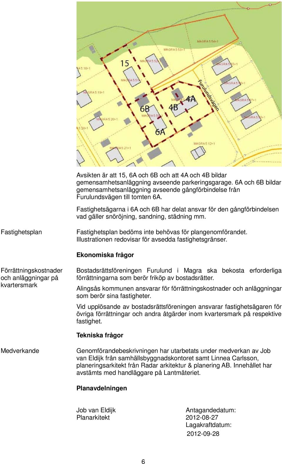 Fastighetsägarna i 6A och 6B har delat ansvar för den gångförbindelsen vad gäller snöröjning, sandning, städning mm. Fastighetsplan Fastighetsplan bedöms inte behövas för plangenomförandet.