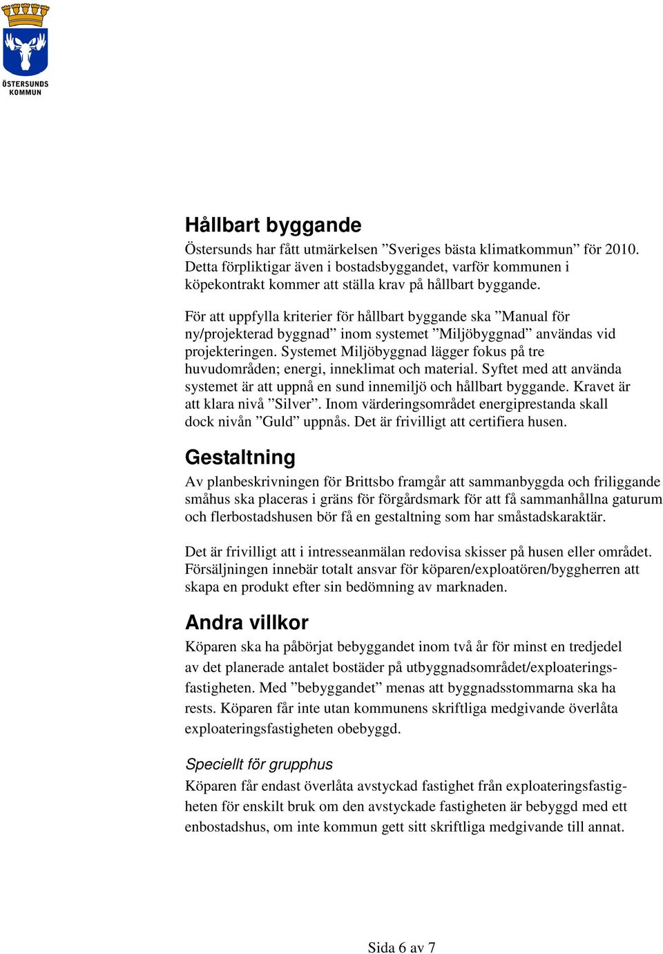 För att uppfylla kriterier för hållbart byggande ska Manual för ny/projekterad byggnad inom systemet Miljöbyggnad användas vid projekteringen.