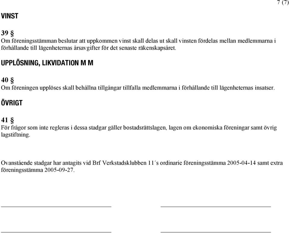 UPPLÖSNING, LIKVIDATION M M 40 Om föreningen upplöses skall behållna tillgångar tillfalla medlemmarna i förhållande till lägenheternas insatser.