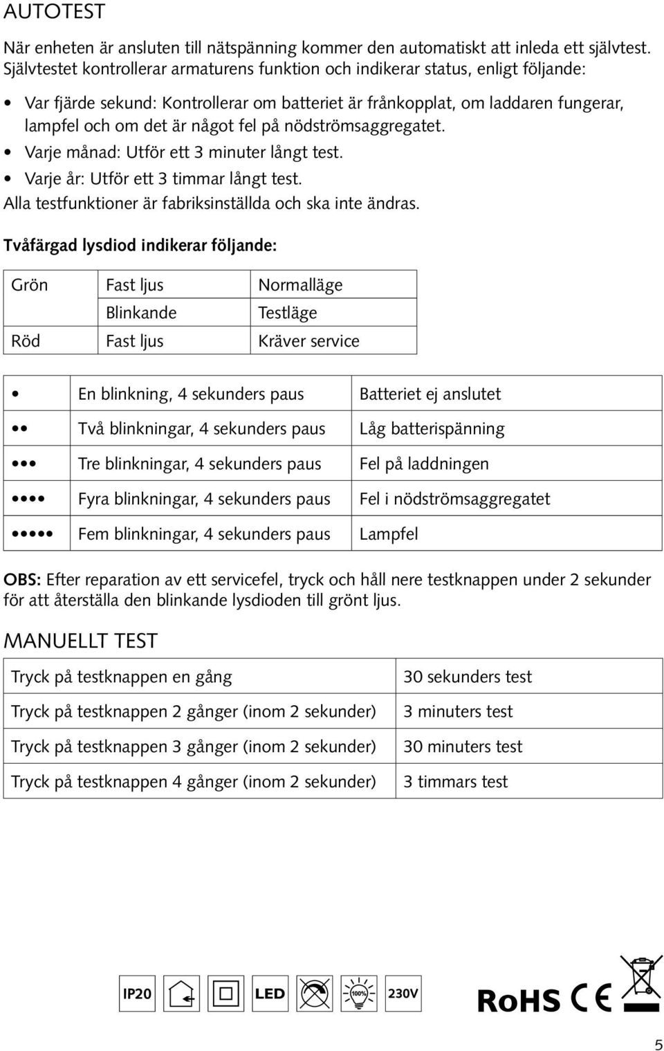 på nödströmsaggregatet. Varje månad: Utför ett 3 minuter långt test. Varje år: Utför ett 3 timmar långt test. Alla testfunktioner är fabriksinställda och ska inte ändras.