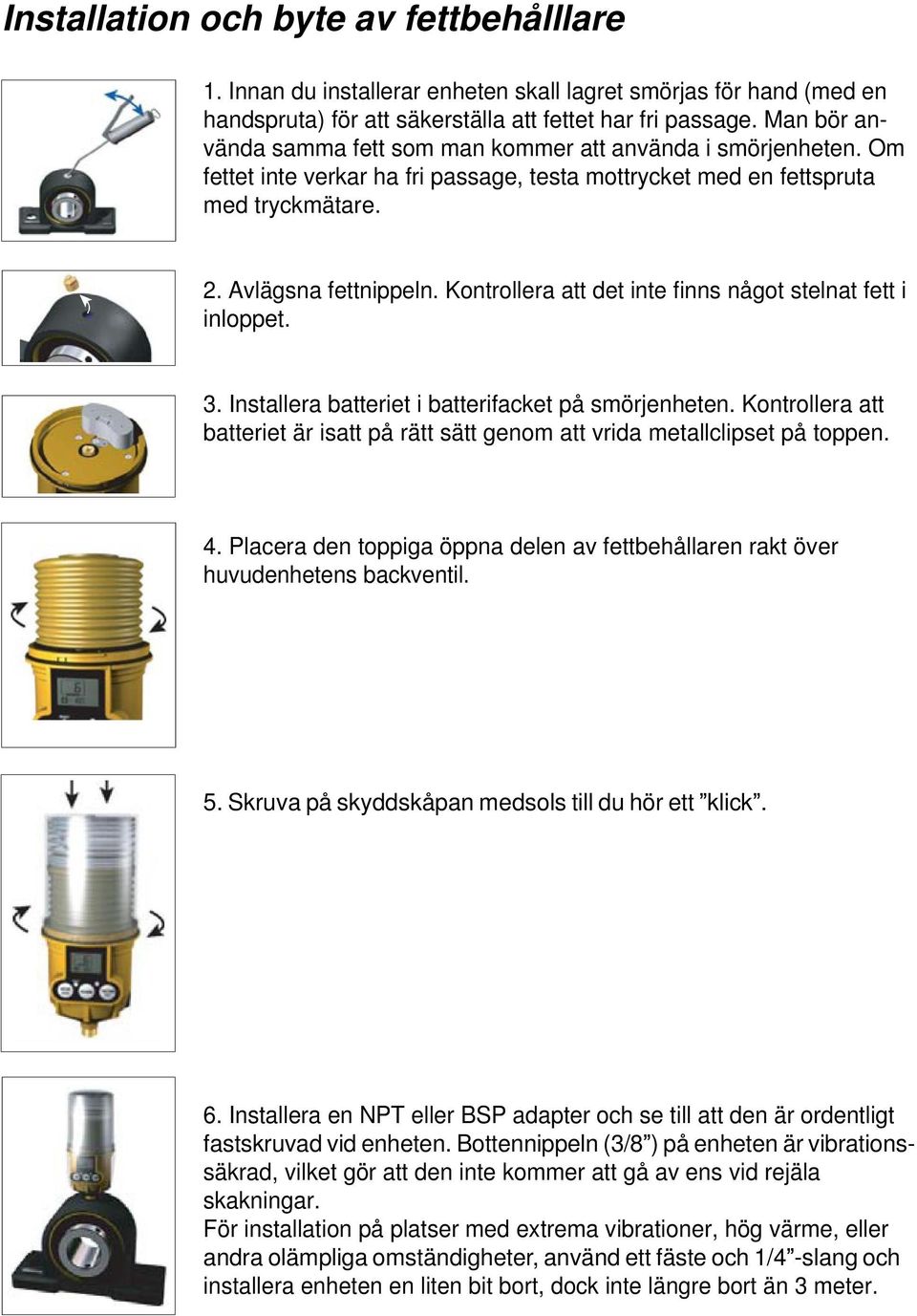 Kontrollera att det inte finns något stelnat fett i inloppet. 3. Installera batteriet i batterifacket på smörjenheten.