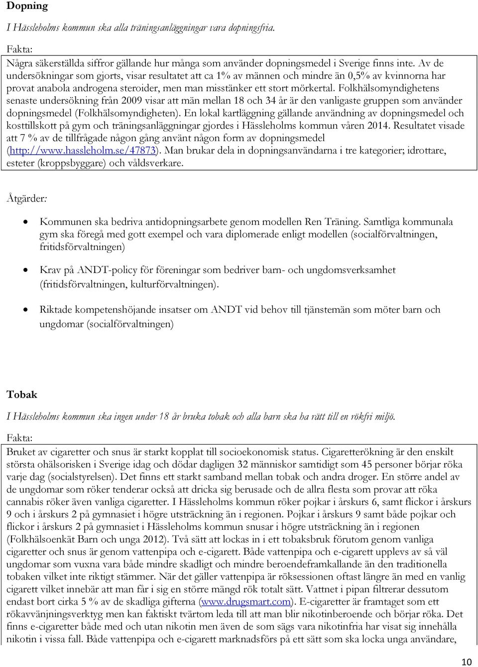 Folkhälsomyndighetens senaste undersökning från 2009 visar att män mellan 18 och 34 år är den vanligaste gruppen som använder dopningsmedel (Folkhälsomyndigheten).