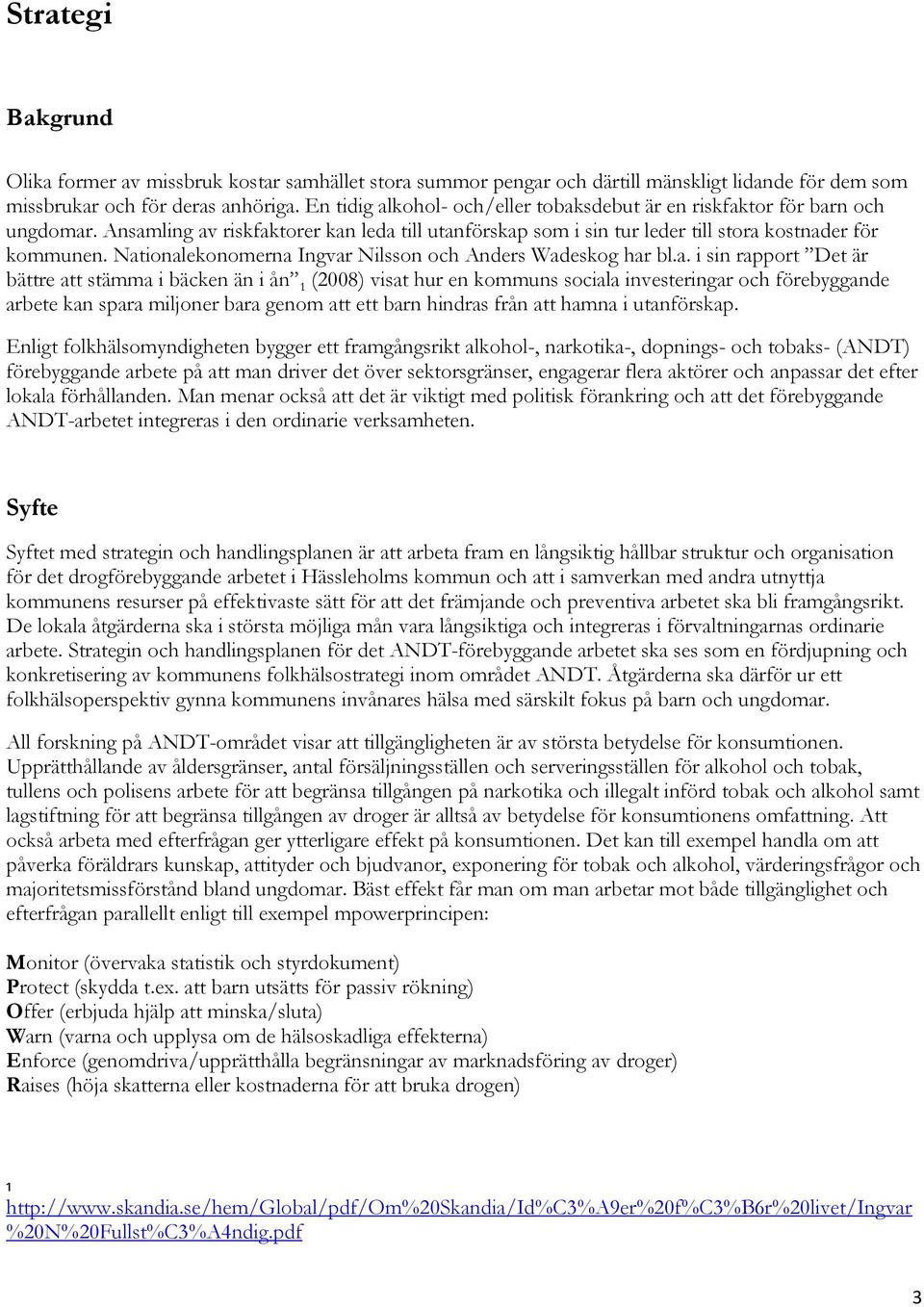 Nationalekonomerna Ingvar Nilsson och Anders Wadeskog har bl.a. i sin rapport Det är bättre att stämma i bäcken än i ån 1 (2008) visat hur en kommuns sociala investeringar och förebyggande arbete kan