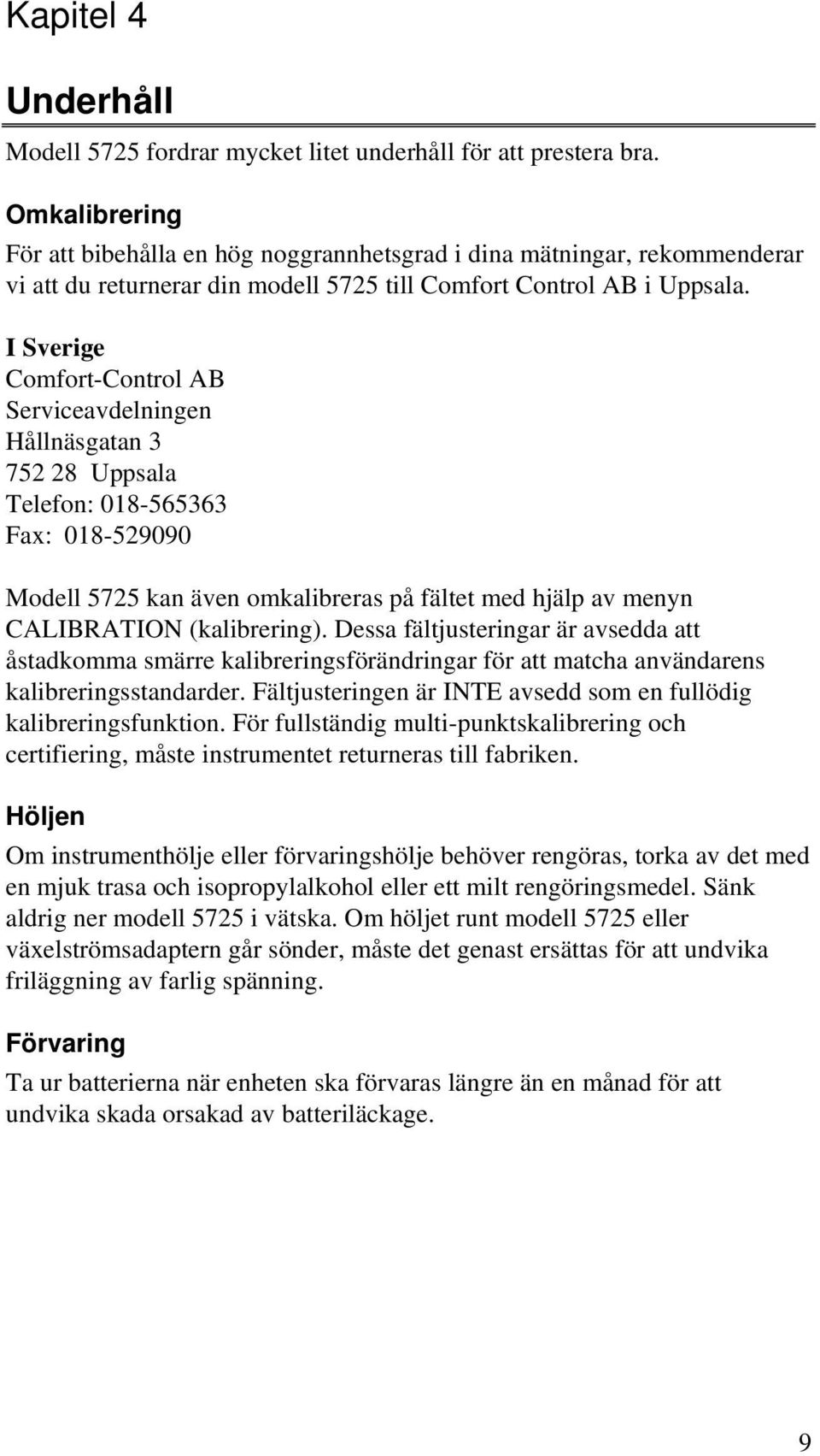 I Sverige Comfort-Control AB Serviceavdelningen Hållnäsgatan 3 752 28 Uppsala Telefon: 018-565363 Fax: 018-529090 Modell 5725 kan även omkalibreras på fältet med hjälp av menyn CALIBRATION