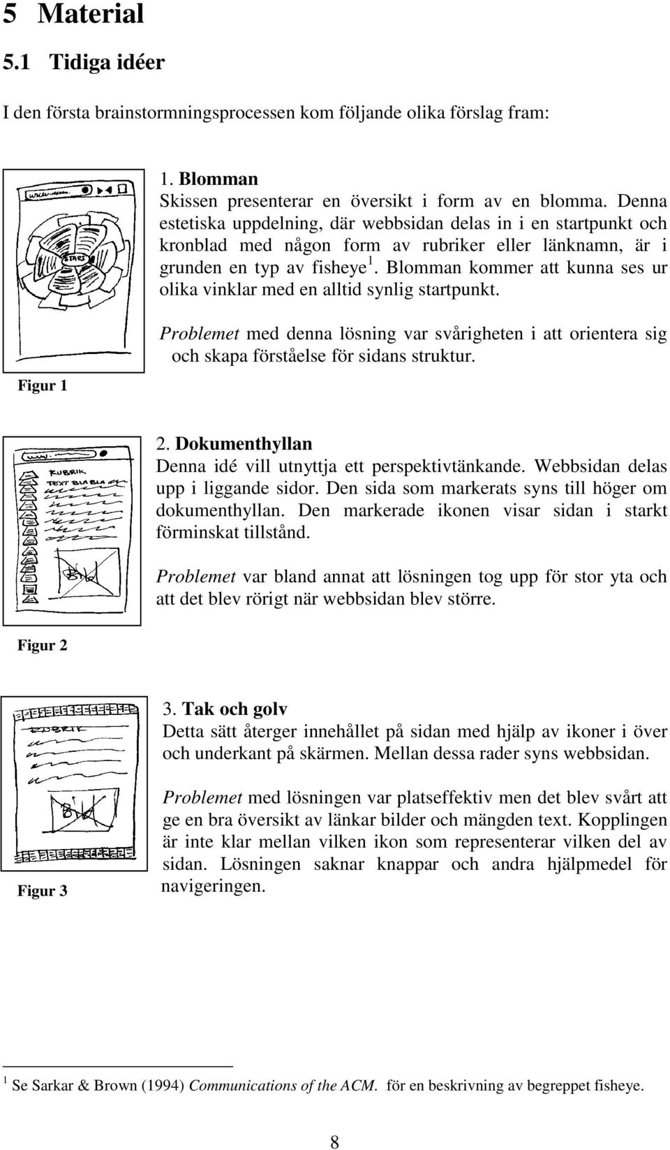 Blomman kommer att kunna ses ur olika vinklar med en alltid synlig startpunkt. Figur 1 Problemet med denna lösning var svårigheten i att orientera sig och skapa förståelse för sidans struktur. 2.