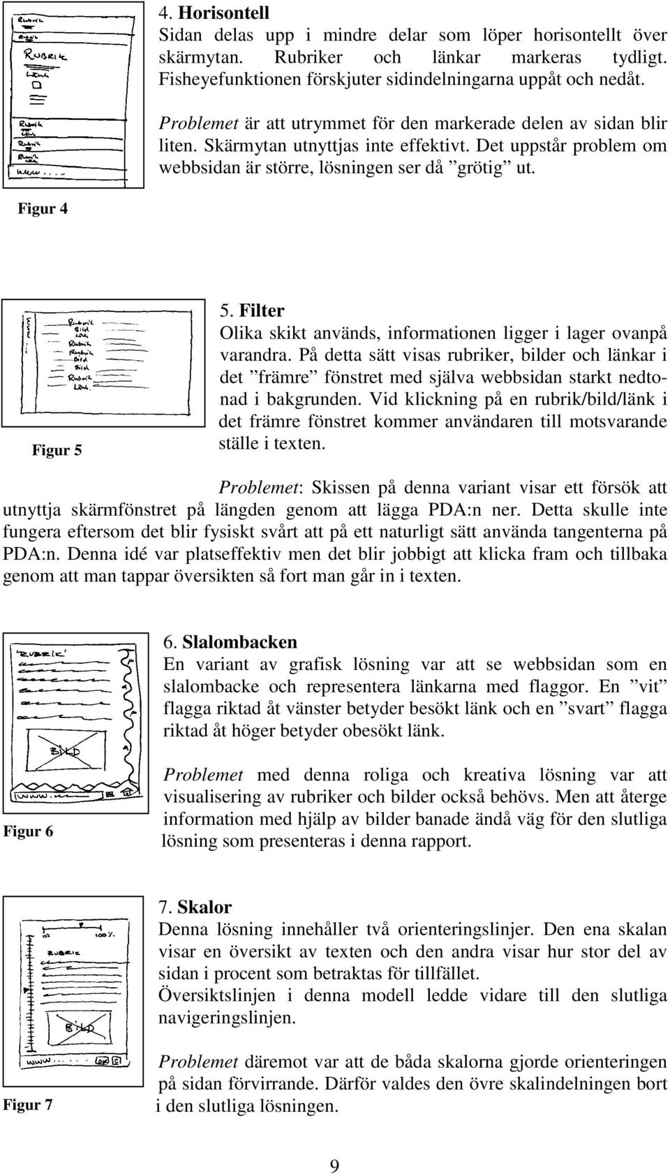 Filter Olika skikt används, informationen ligger i lager ovanpå varandra. På detta sätt visas rubriker, bilder och länkar i det främre fönstret med själva webbsidan starkt nedtonad i bakgrunden.