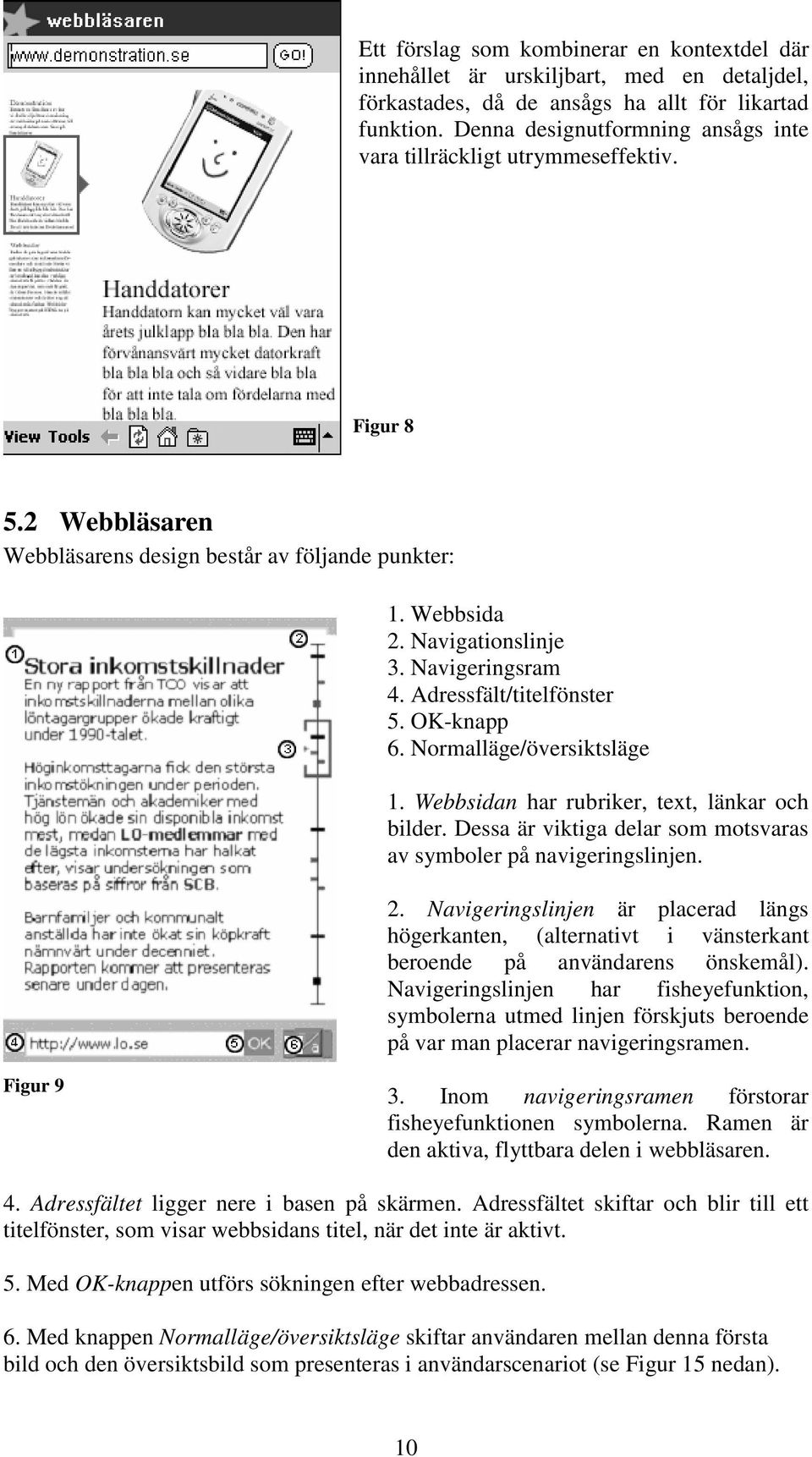 Adressfält/titelfönster 5. OK-knapp 6. Normalläge/översiktsläge 1. Webbsidan har rubriker, text, länkar och bilder. Dessa är viktiga delar som motsvaras av symboler på navigeringslinjen. 2.