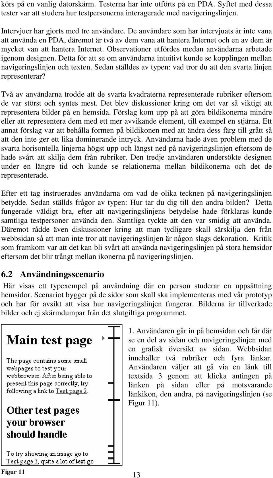 De användare som har intervjuats är inte vana att använda en PDA, däremot är två av dem vana att hantera Internet och en av dem är mycket van att hantera Internet.