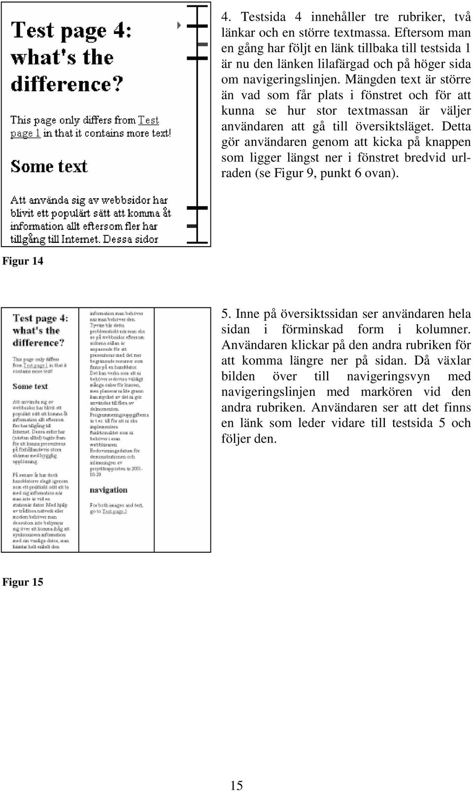 Mängden text är större än vad som får plats i fönstret och för att kunna se hur stor textmassan är väljer användaren att gå till översiktsläget.