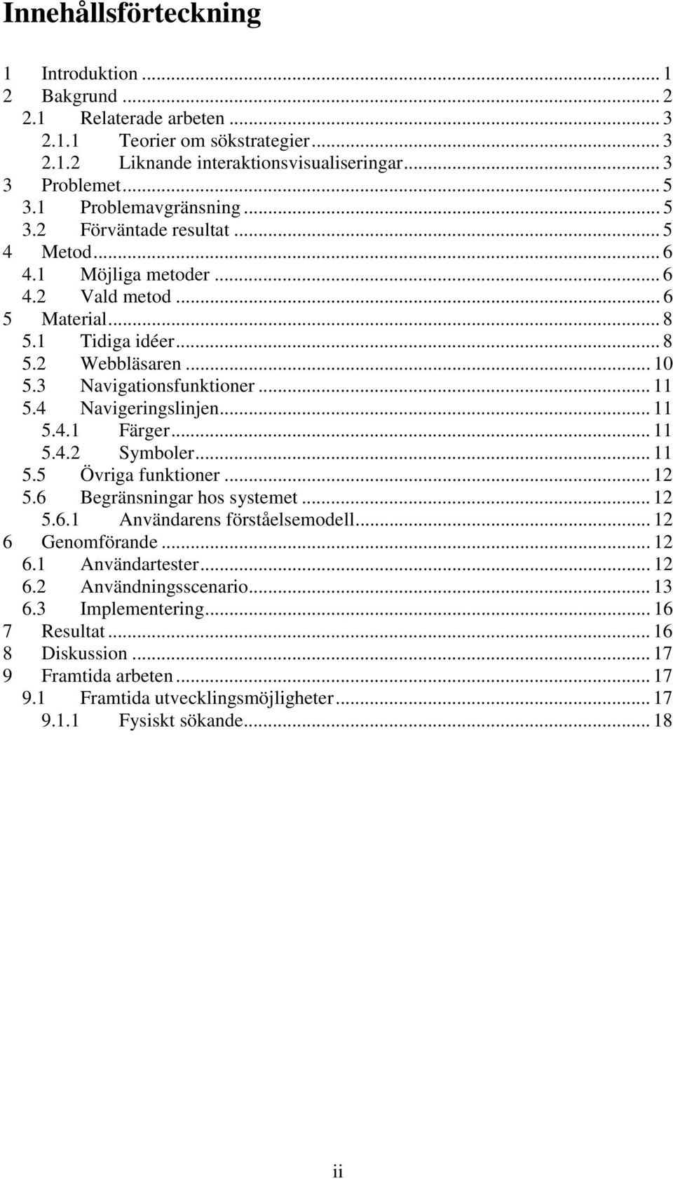 .. 11 5.4 Navigeringslinjen... 11 5.4.1 Färger... 11 5.4.2 Symboler... 11 5.5 Övriga funktioner... 12 5.6 Begränsningar hos systemet... 12 5.6.1 Användarens förståelsemodell... 12 6 Genomförande.