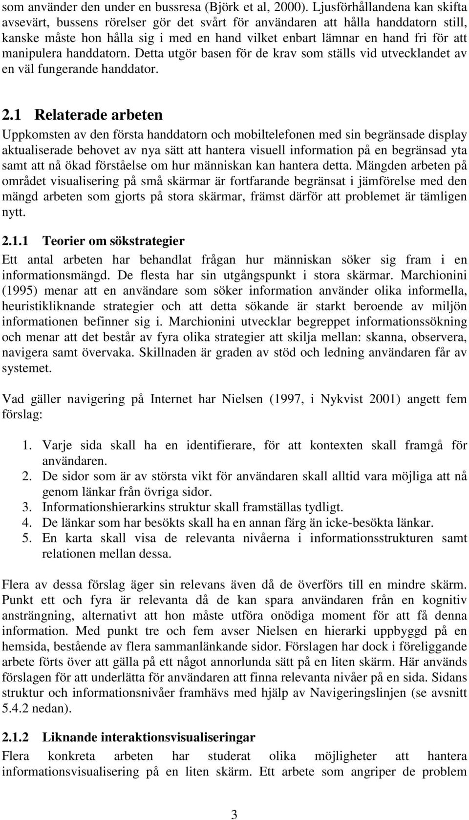 manipulera handdatorn. Detta utgör basen för de krav som ställs vid utvecklandet av en väl fungerande handdator. 2.