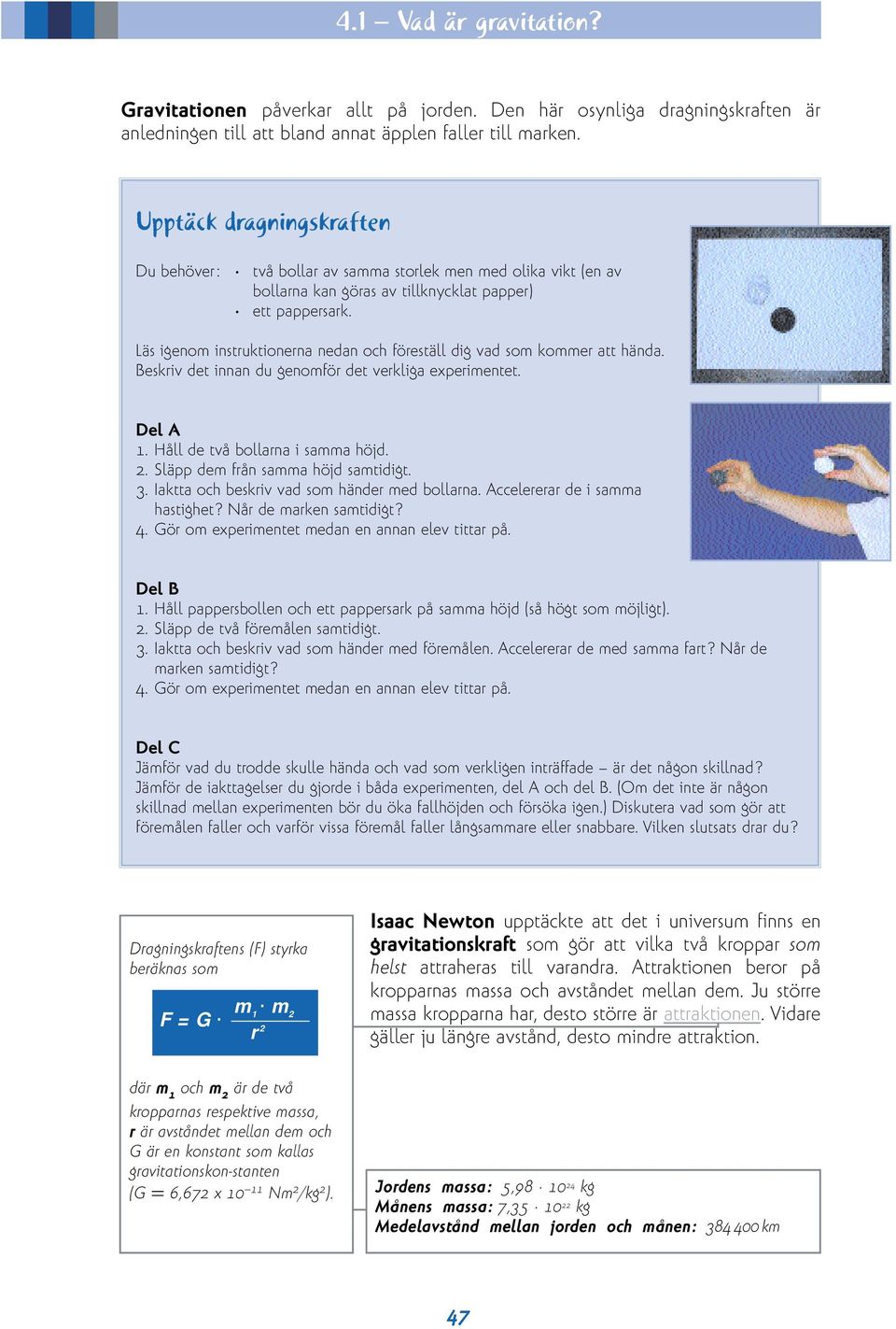 Läs igenom instruktionerna nedan och föreställ dig vad som kommer att hända. Beskriv det innan du genomför det verkliga experimentet. Del A 1. Håll de två bollarna i samma höjd. 2.