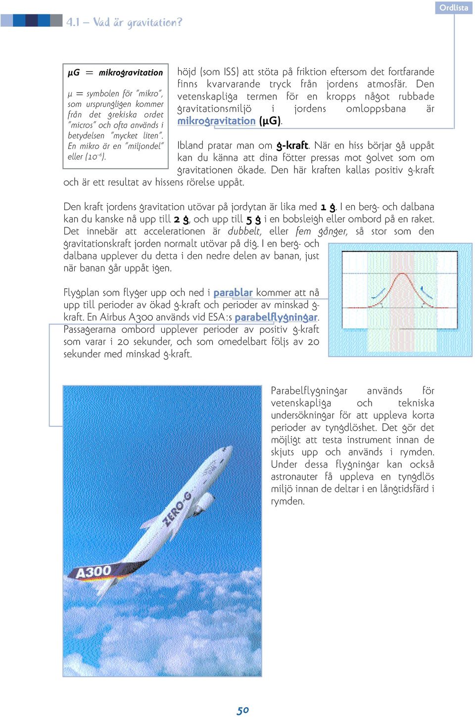 Den vetenskapliga termen för en kropps något rubbade gravitationsmiljö i jordens omloppsbana är mikrogravitation (µg). Ibland pratar man om g-kraft.