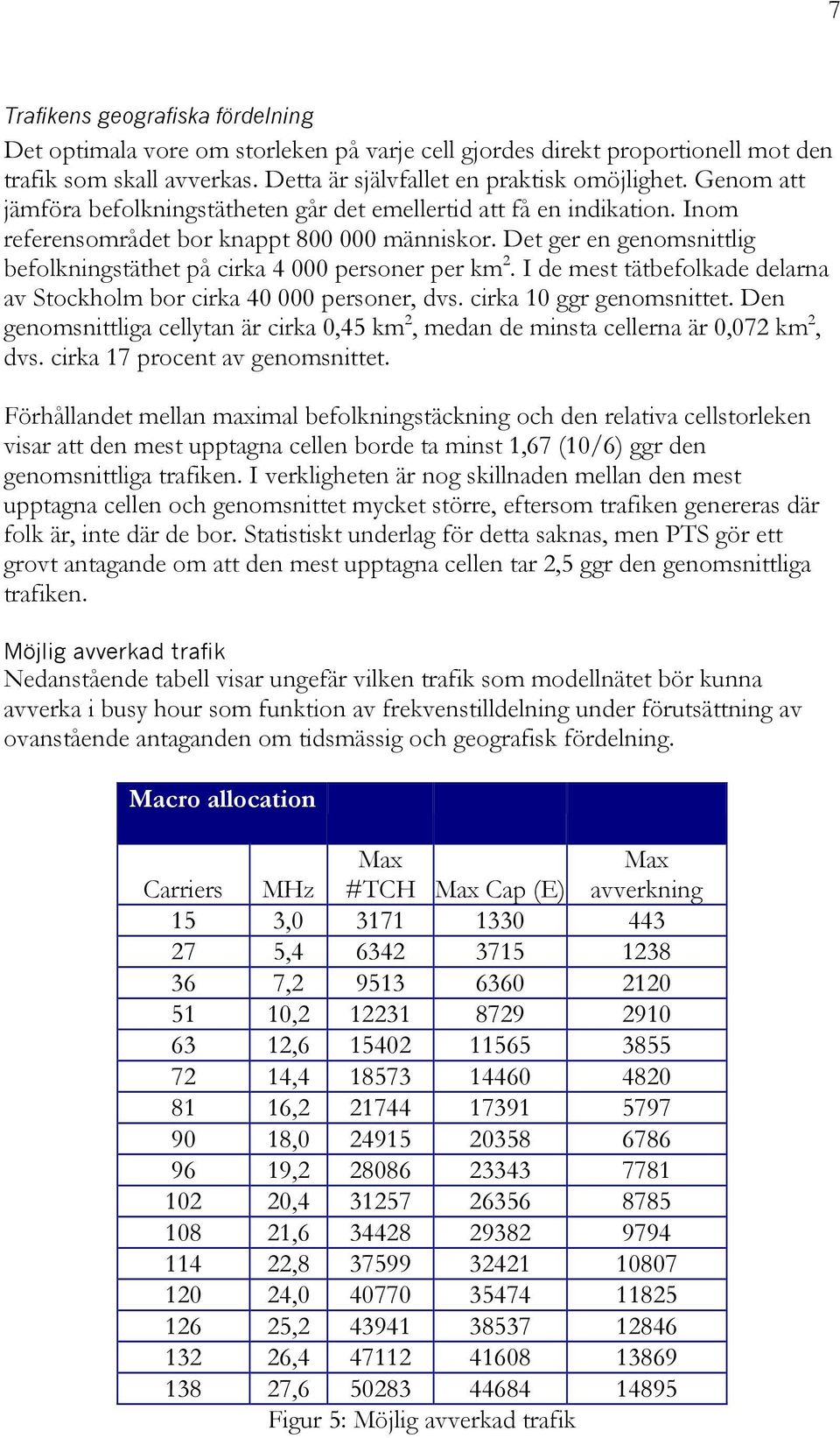 Det ger en genomsnittlig befolkningstäthet på cirka 4 000 personer per km 2. I de mest tätbefolkade delarna av Stockholm bor cirka 40 000 personer, dvs. cirka 10 ggr genomsnittet.