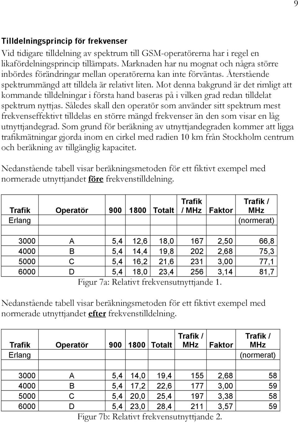 Mot denna bakgrund är det rimligt att kommande tilldelningar i första hand baseras på i vilken grad redan tilldelat spektrum nyttjas.