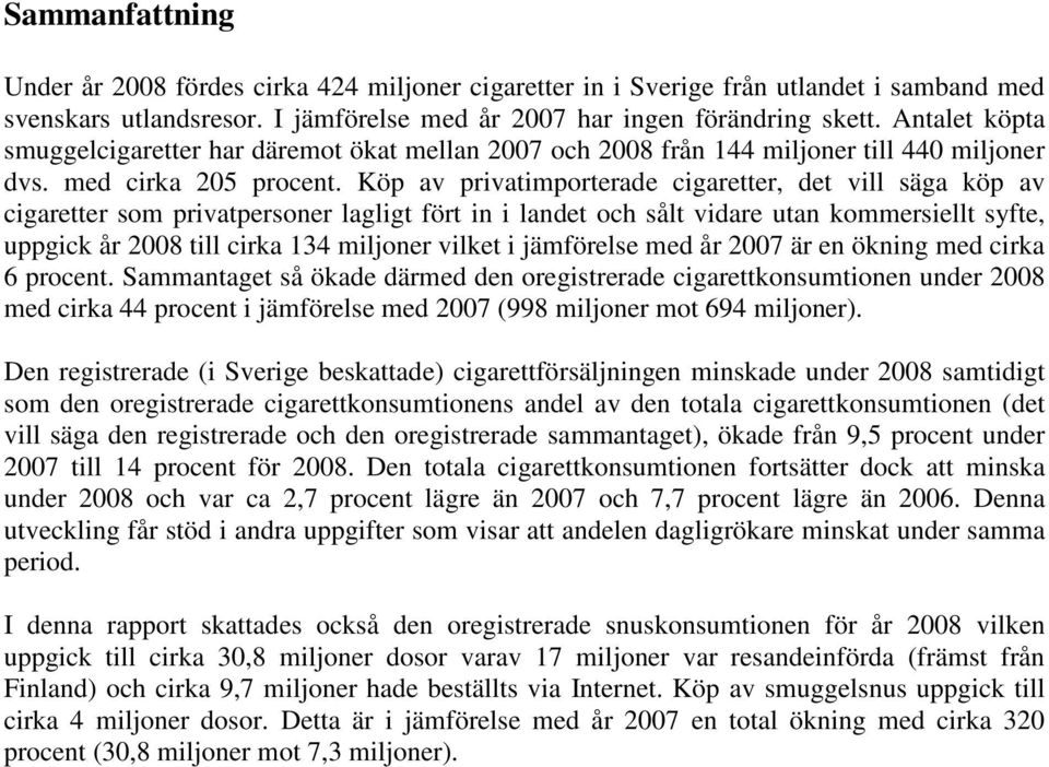 Köp av privatimporterade cigaretter, det vill säga köp av cigaretter som privatpersoner lagligt fört in i landet och sålt vidare utan kommersiellt syfte, uppgick år 2008 till cirka 134 miljoner