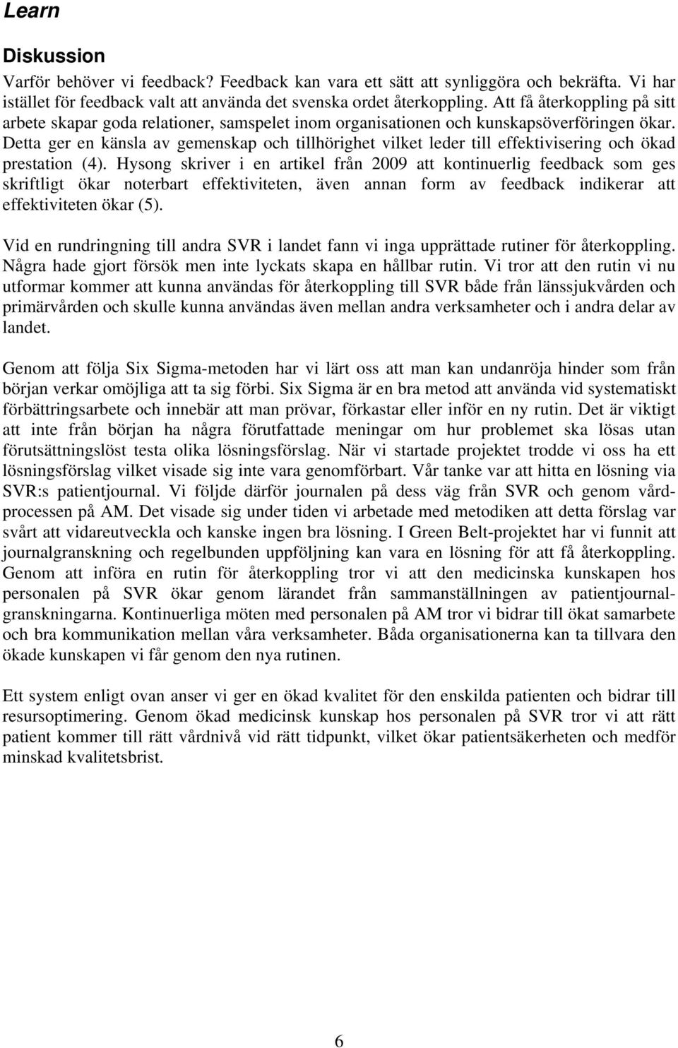 Detta ger en känsla av gemenskap och tillhörighet vilket leder till effektivisering och ökad prestation (4).