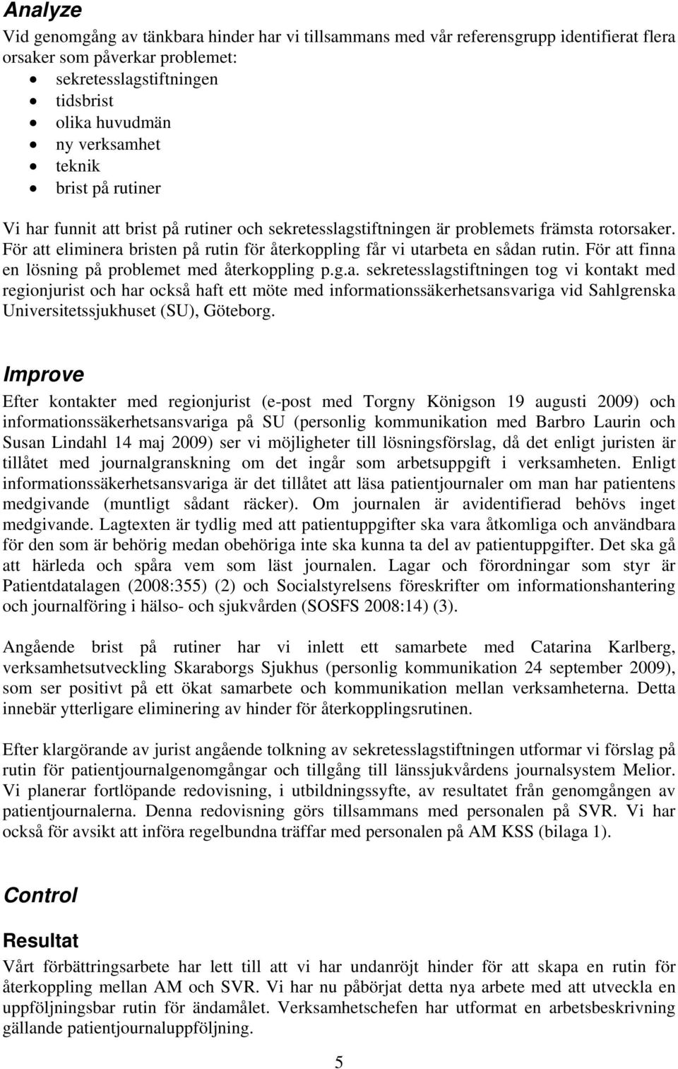 För att eliminera bristen på rutin för återkoppling får vi utarbeta en sådan rutin. För att finna en lösning på problemet med återkoppling p.g.a. sekretesslagstiftningen tog vi kontakt med regionjurist och har också haft ett möte med informationssäkerhetsansvariga vid Sahlgrenska Universitetssjukhuset (SU), Göteborg.