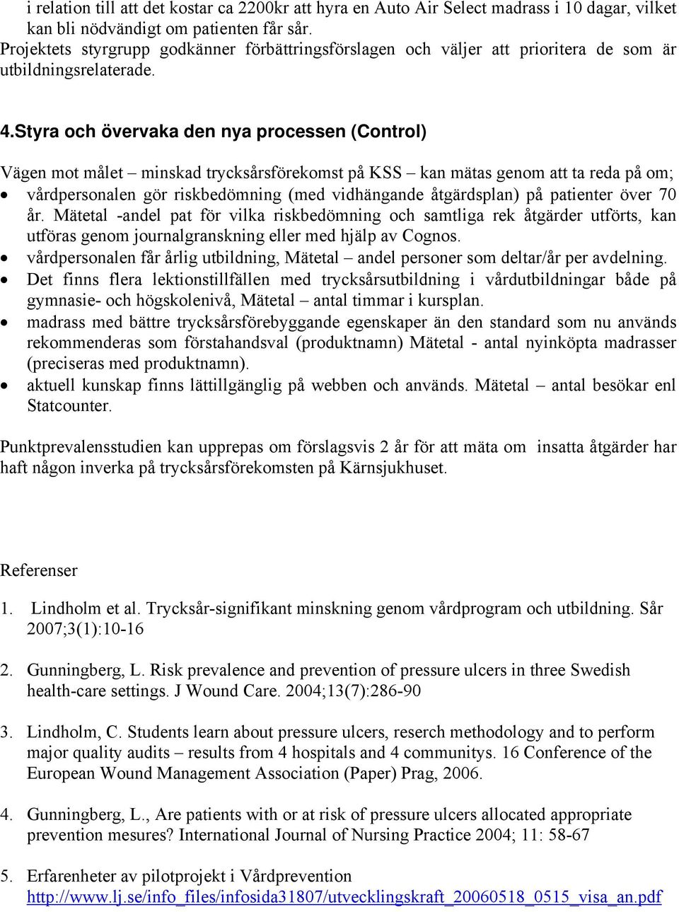 Styra och övervaka den nya processen (Control) Vägen mot målet minskad trycksårsförekomst på KSS kan mätas genom att ta reda på om; vårdpersonalen gör riskbedömning (med vidhängande åtgärdsplan) på