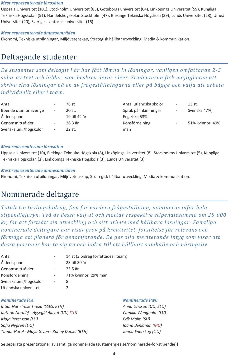 utveckling, Media & kommunikation. Deltagande studenter De studenter som deltagit i år har fått lämna in lösningar, vanligen omfattande 2-5 sidor av text och bilder, som beskrev deras idéer.