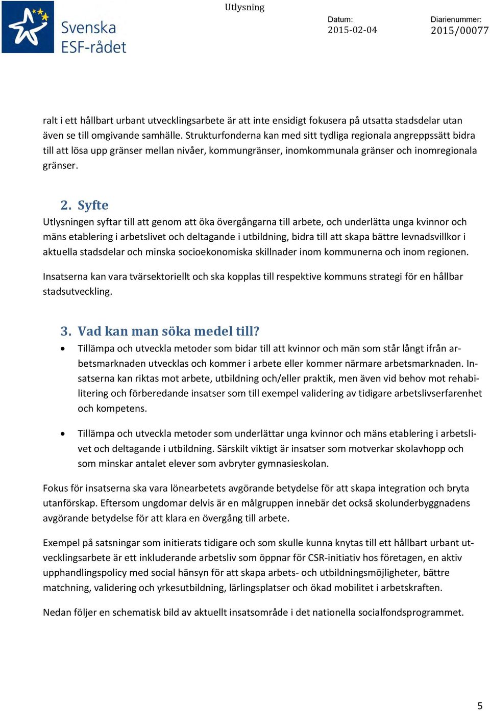 Syfte Utlysningen syftar till att genom att öka övergångarna till arbete, och underlätta unga kvinnor och mäns etablering i arbetslivet och deltagande i utbildning, bidra till att skapa bättre