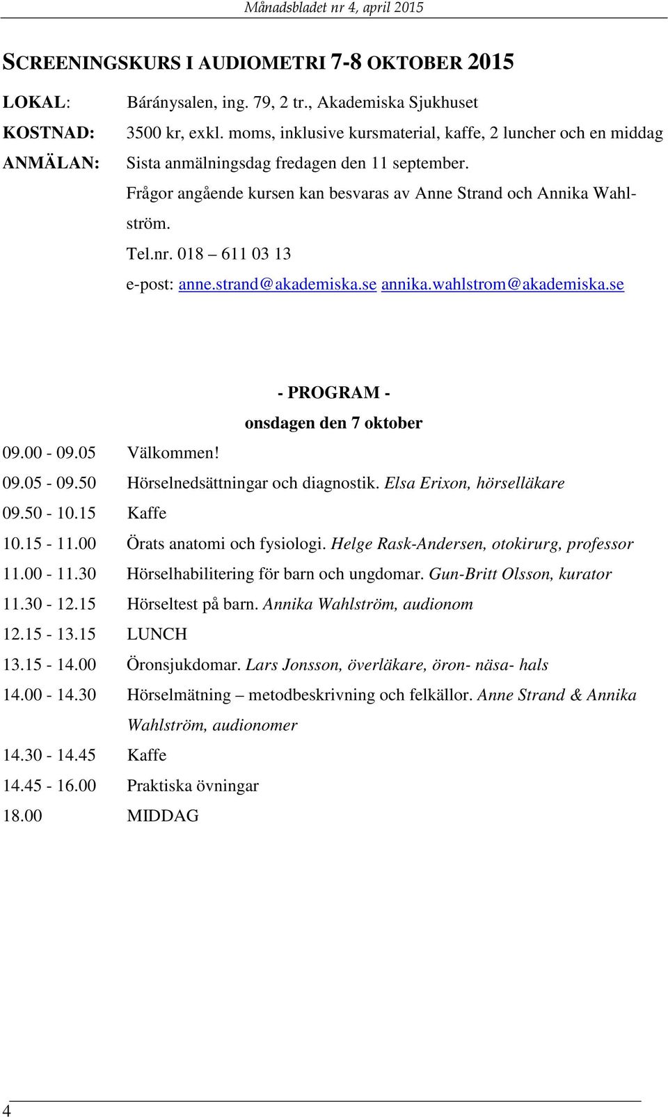 018 611 03 13 e-post: anne.strand@akademiska.se annika.wahlstrom@akademiska.se - PROGRAM - onsdagen den 7 oktober 09.00-09.05 Välkommen! 09.05-09.50 Hörselnedsättningar och diagnostik.