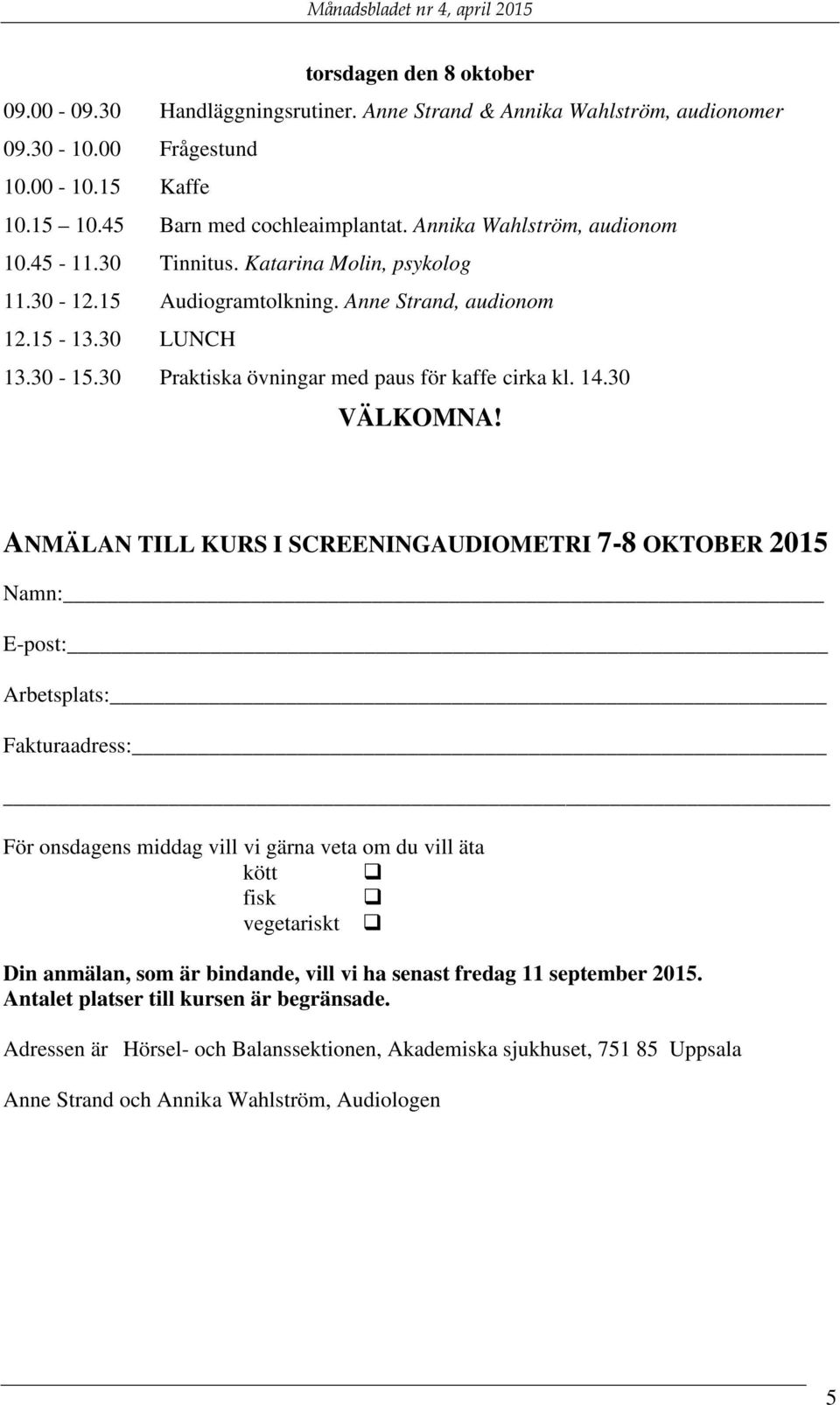 30 Praktiska övningar med paus för kaffe cirka kl. 14.30 VÄLKOMNA!