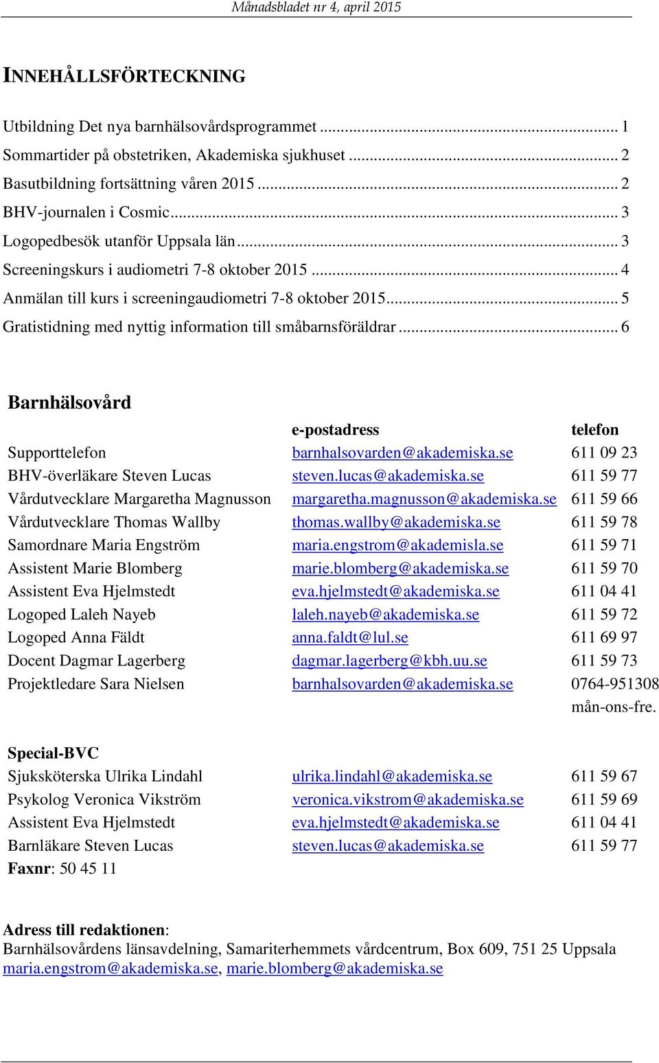 .. 5 Gratistidning med nyttig information till småbarnsföräldrar... 6 Barnhälsovård e-postadress telefon Supporttelefon barnhalsovarden@akademiska.se 611 09 23 BHV-överläkare Steven Lucas steven.