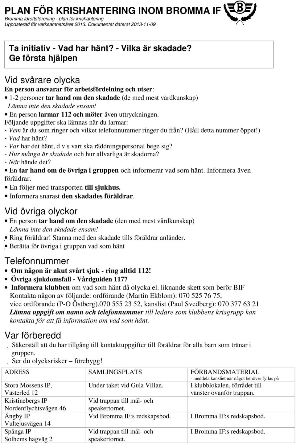 En person larmar 112 och möter även uttryckningen. Följande uppgifter ska lämnas när du larmar: - Vem är du som ringer och vilket telefonnummer ringer du från? (Håll detta nummer öppet!