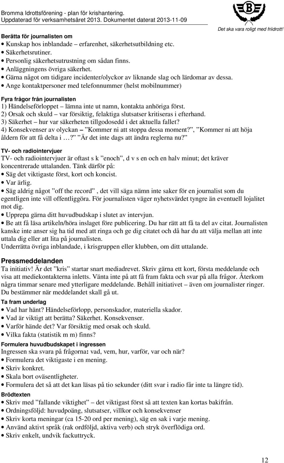 Ange kontaktpersoner med telefonnummer (helst mobilnummer) Fyra frågor från journalisten 1) Händelseförloppet lämna inte ut namn, kontakta anhöriga först.