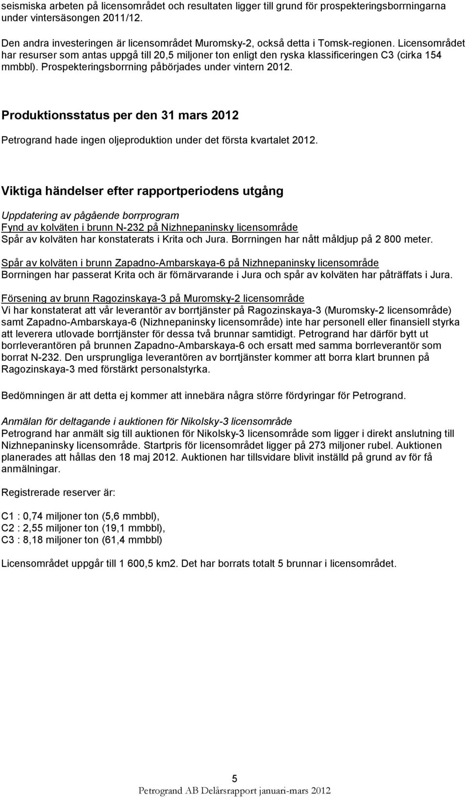 Licensområdet har resurser som antas uppgå till 20,5 miljoner ton enligt den ryska klassificeringen C3 (cirka 154 mmbbl). Prospekteringsborrning påbörjades under vintern 2012.