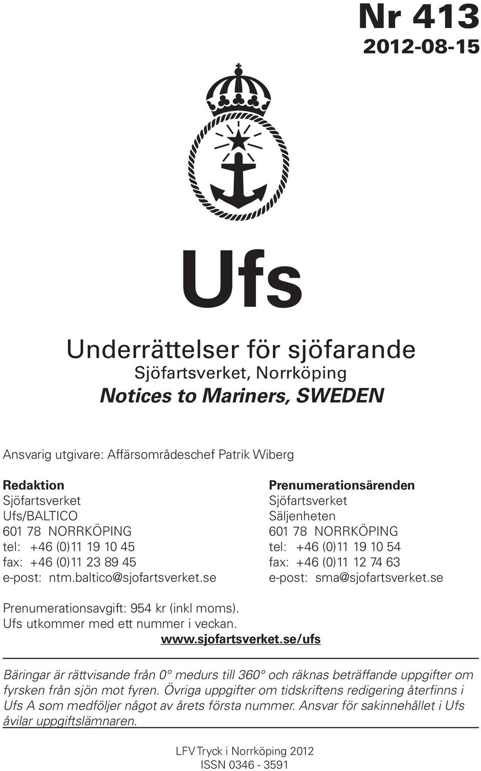 baltico@sjofartsverket.se e-post: sma@sjofartsverket.se Prenumerationsavgift: 954 kr (inkl moms). Ufs utkommer med ett nummer i veckan. www.sjofartsverket.se/ufs Bäringar är rättvisande från 0 medurs till 360 och räknas beträffande uppgifter om fyrsken från sjön mot fyren.