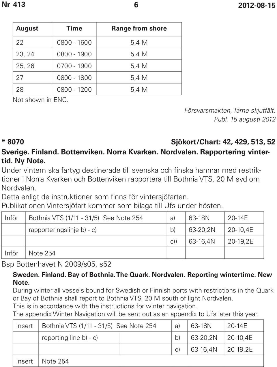 Under vintern ska fartyg destinerade till svenska och finska hamnar med restriktioner i Norra Kvarken och Bottenviken rapportera till Bothnia VTS, 20 M syd om Nordvalen.