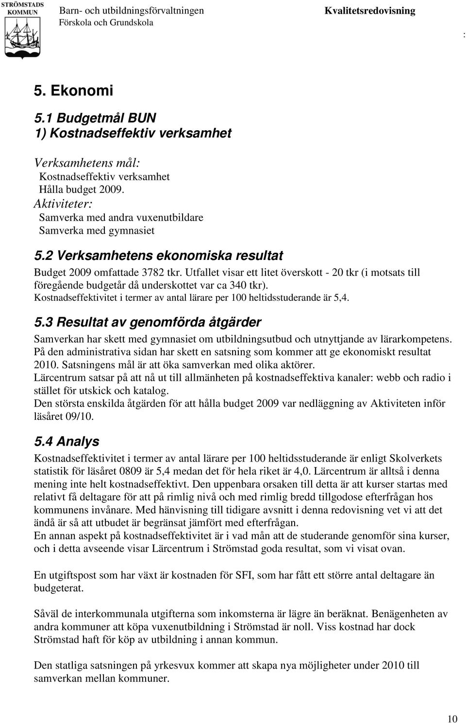 Kostnadseffektivitet i termer av antal lärare per 100 heltidsstuderande är 5,4. 5.3 Resultat av genomförda åtgärder Samverkan har skett med gymnasiet om utbildningsutbud och utnyttjande av lärarkompetens.