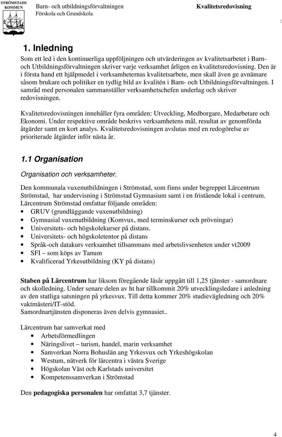 I samråd med personalen sammanställer verksamhetschefen underlag och skriver redovisningen. en innehåller fyra områden Utveckling, Medborgare, Medarbetare och Ekonomi.