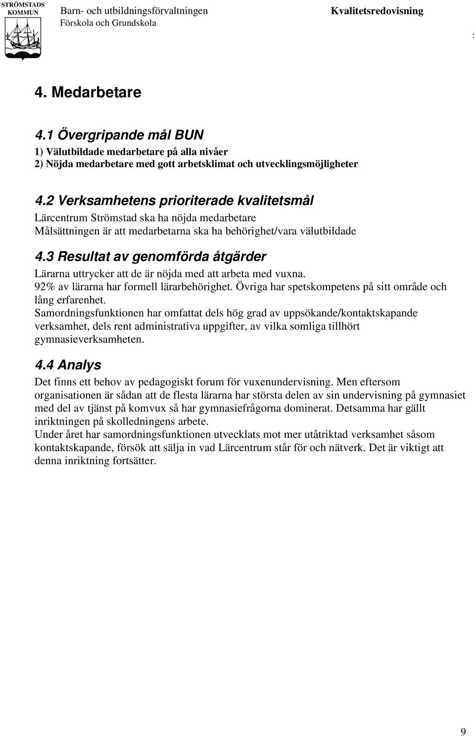 3 Resultat av genomförda åtgärder Lärarna uttrycker att de är nöjda med att arbeta med vuxna. 92% av lärarna har formell lärarbehörighet. Övriga har spetskompetens på sitt område och lång erfarenhet.