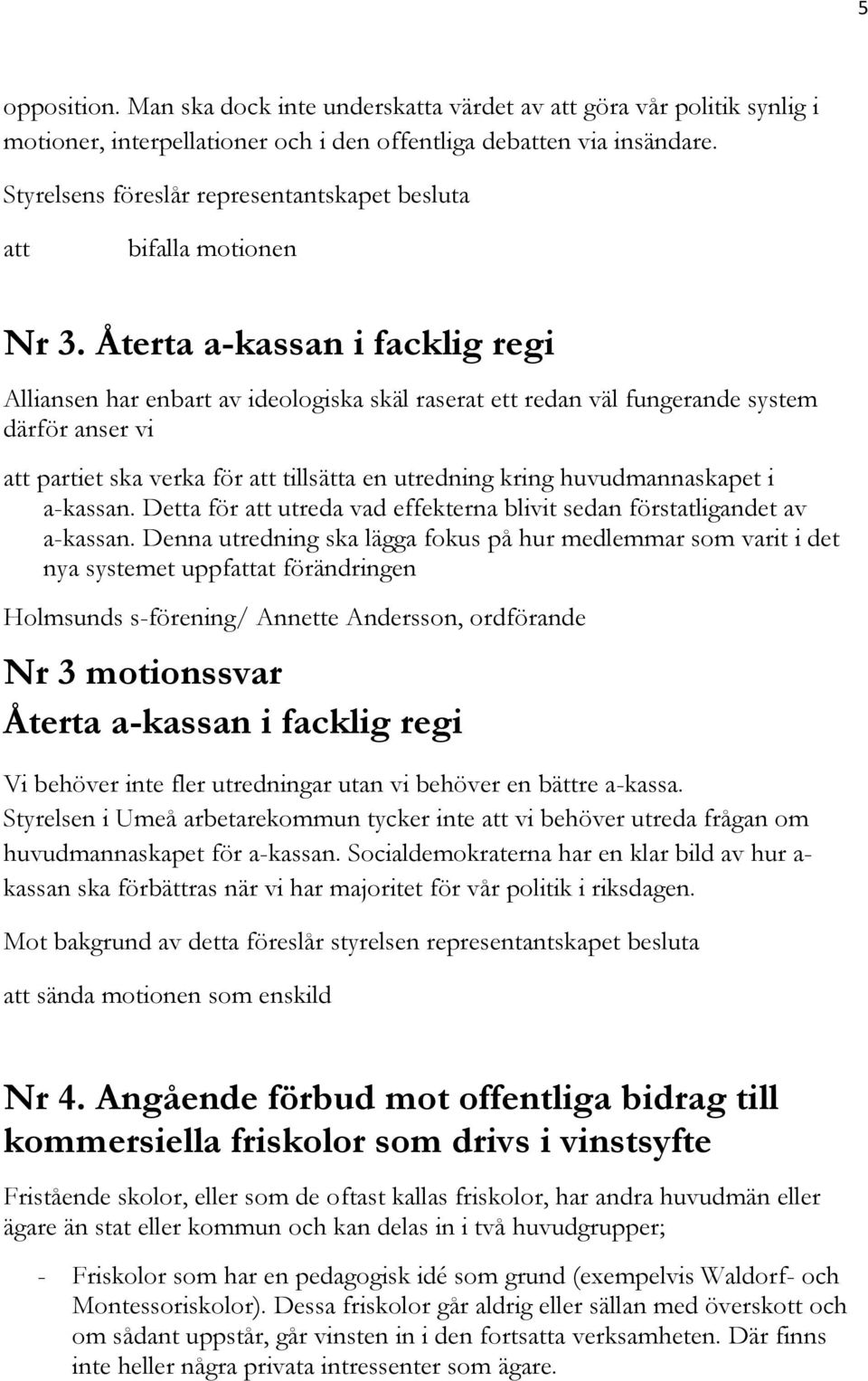 Återta a-kassan i facklig regi Alliansen har enbart av ideologiska skäl raserat ett redan väl fungerande system därför anser vi att partiet ska verka för att tillsätta en utredning kring