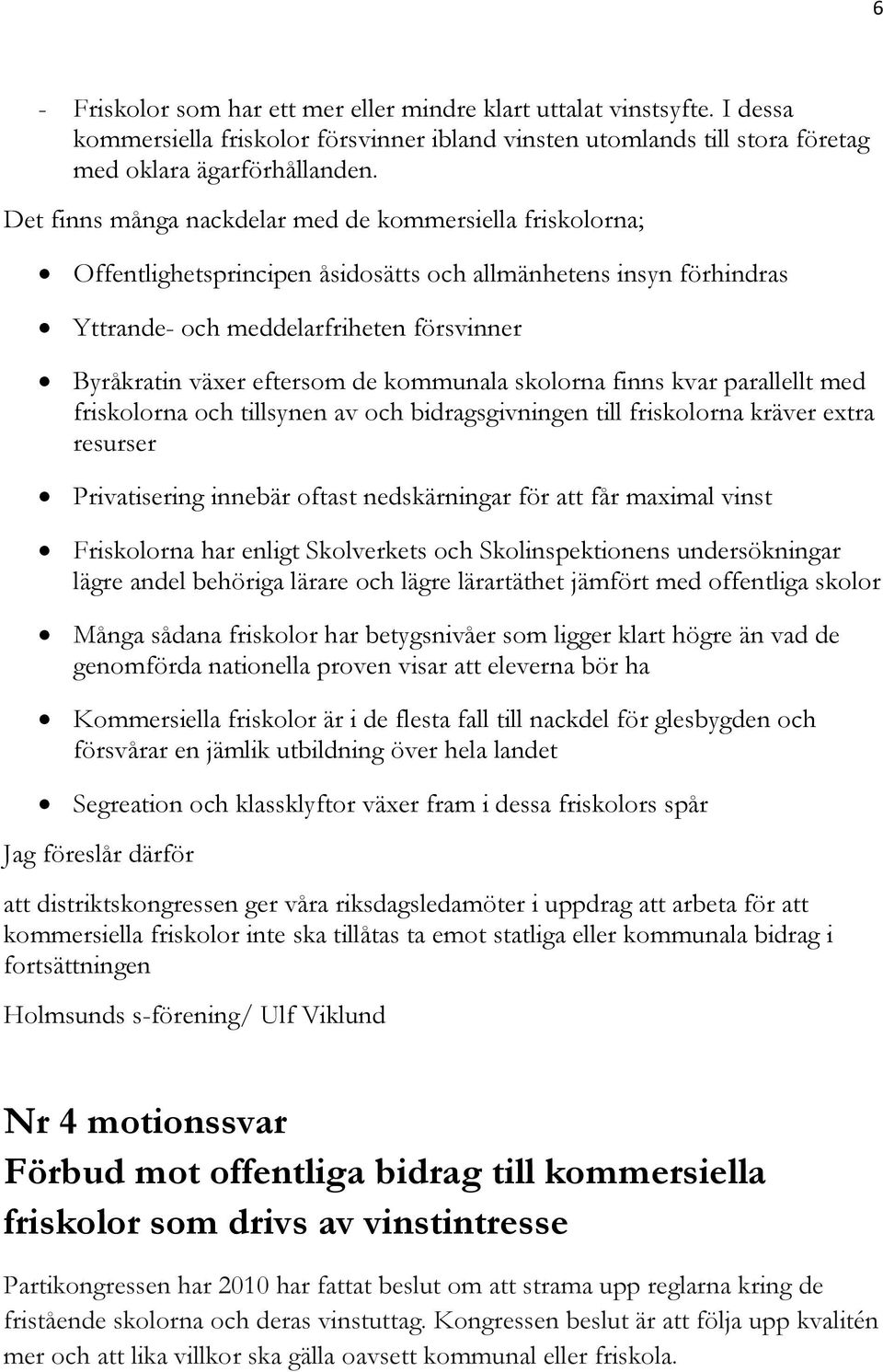 kommunala skolorna finns kvar parallellt med friskolorna och tillsynen av och bidragsgivningen till friskolorna kräver extra resurser Privatisering innebär oftast nedskärningar för att får maximal